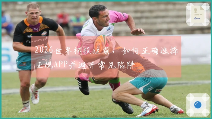2026世界杯投注前，如何正确选择正规APP并避开常见陷阱
