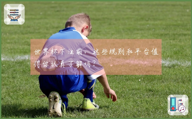 世界杯下注前，这些规则和平台值得你认真了解吗？
