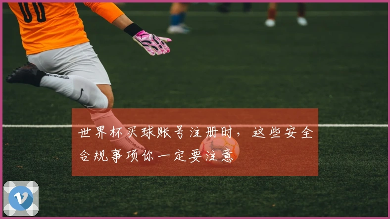 世界杯买球账号注册时，这些安全合规事项你一定要注意