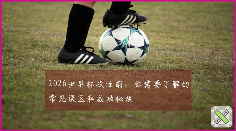 2026世界杯投注前，你需要了解的常见误区和成功秘诀