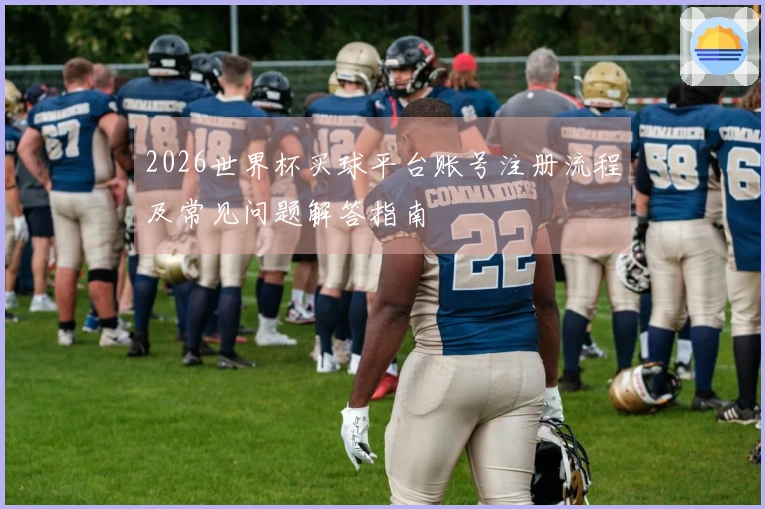 2026世界杯买球平台账号注册流程及常见问题解答指南