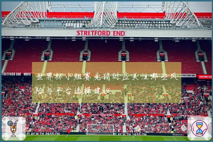 世界杯小组赛竞猜时应关注哪些风险与平台选择建议