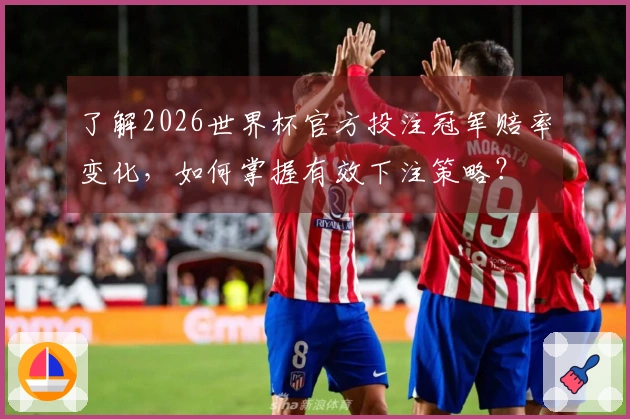 了解2026世界杯官方投注冠军赔率变化，如何掌握有效下注策略？