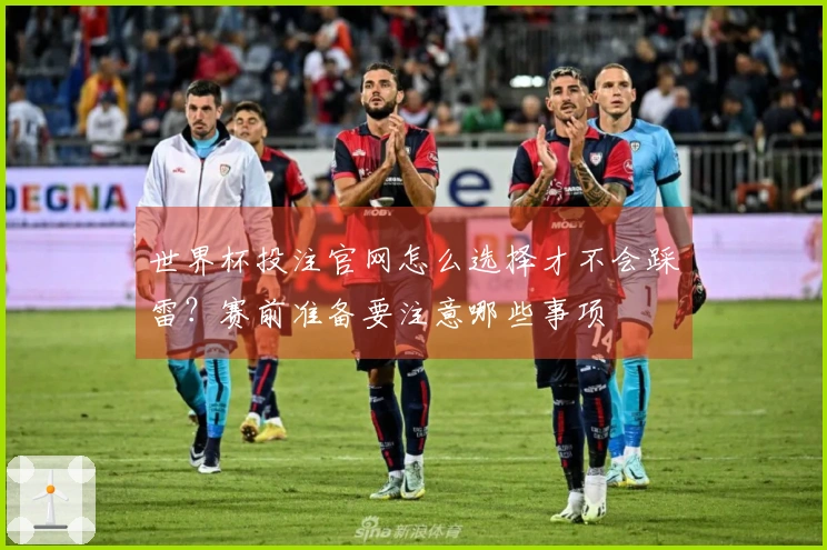 世界杯投注官网怎么选择才不会踩雷？赛前准备要注意哪些事项