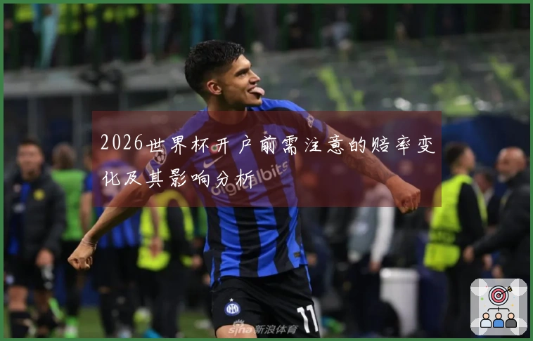 2026世界杯开户前需注意的赔率变化及其影响分析