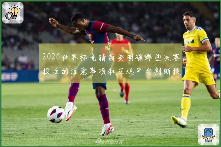 2026世界杯竞猜前要明确哪些决赛投注的注意事项和正规平台判断技巧