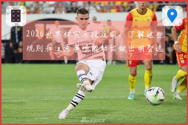 2026世界杯官方投注前，了解这些规则和注意事项能助你做出明智选择