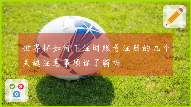 世界杯如何下注时账号注册的几个关键注意事项你了解吗