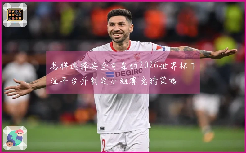 怎样选择安全可靠的2026世界杯下注平台并制定小组赛竞猜策略