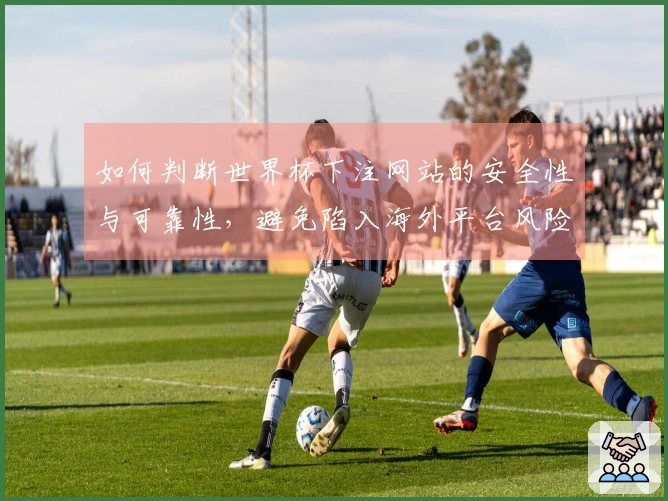 如何判断世界杯下注网站的安全性与可靠性,避免陷入海外平台风险?