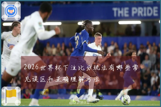 2026世界杯下注比分玩法有哪些常见误区和正确理解方法