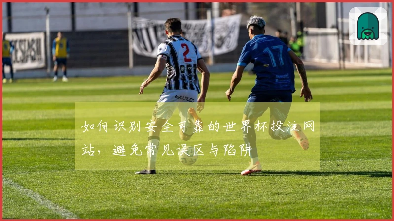 如何识别安全可靠的世界杯投注网站，避免常见误区与陷阱