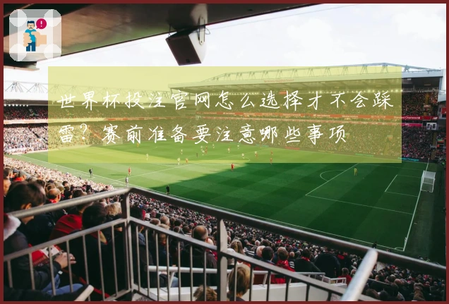 世界杯投注官网怎么选择才不会踩雷？赛前准备要注意哪些事项