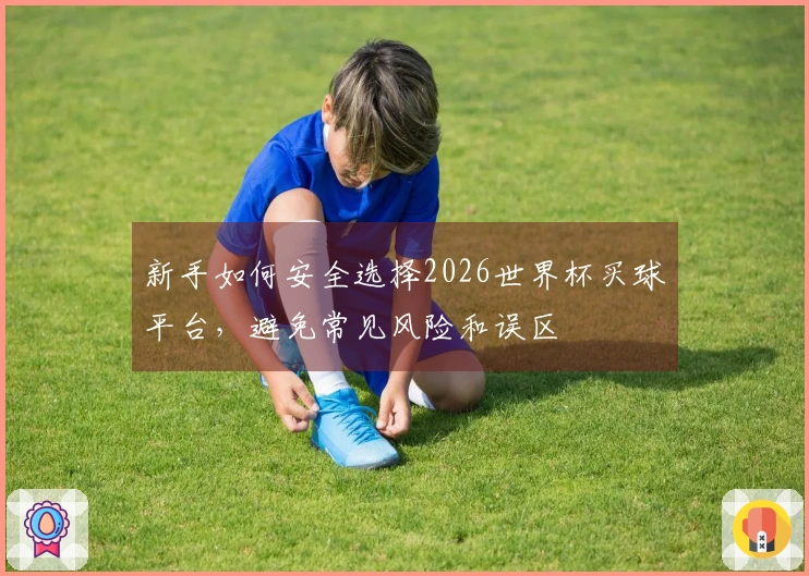 新手如何安全选择2026世界杯买球平台，避免常见风险和误区