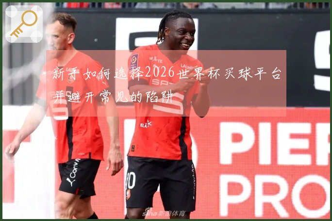 新手如何选择2026世界杯买球平台并避开常见的陷阱
