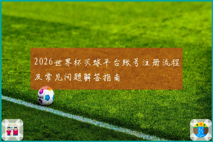 2026世界杯买球平台账号注册流程及常见问题解答指南