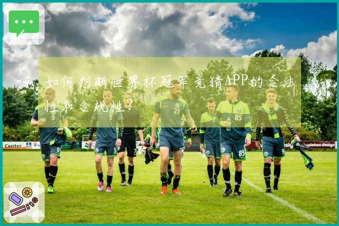 如何判断世界杯冠军竞猜APP的合法性和合规性？